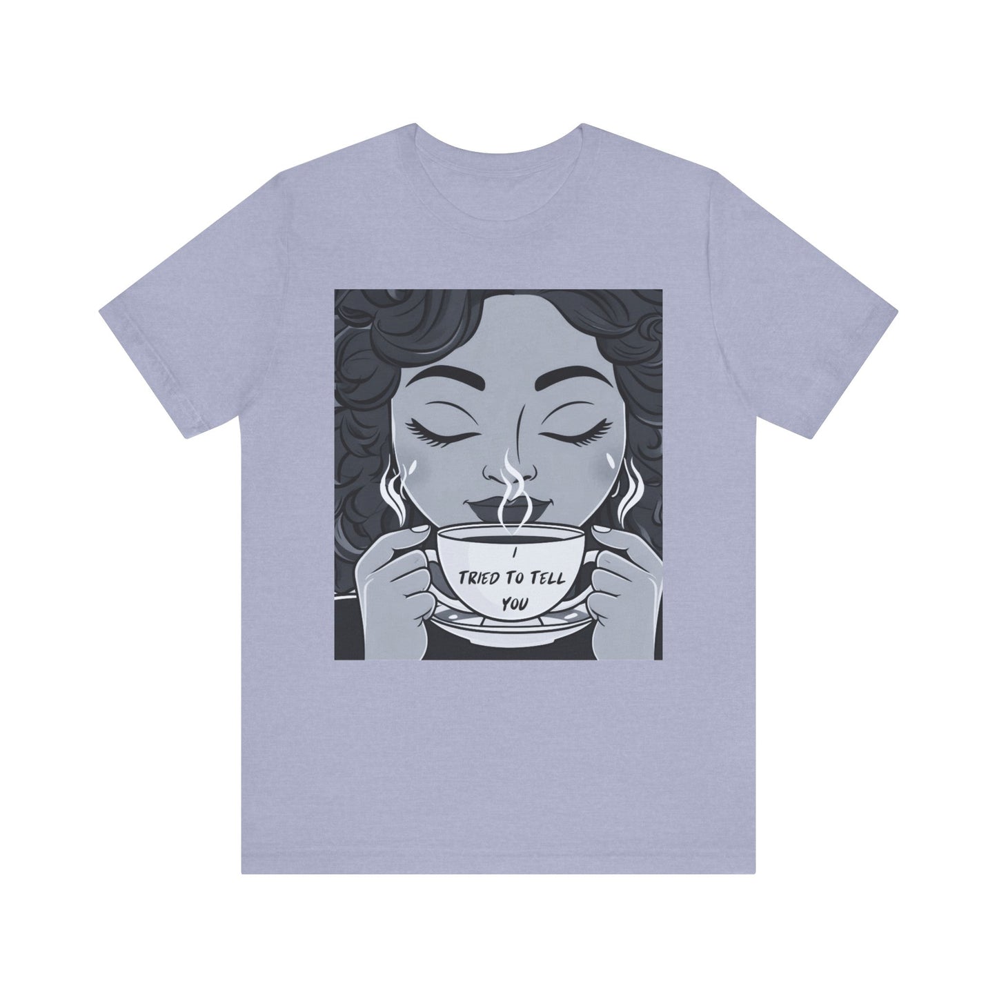 Funny Graphic Unisex Tee - I Tried To Tell You T Shirt